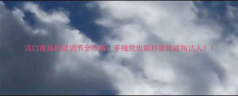 图片 活口戒指松紧调节全攻略：手残党也能秒变修戒指达人！1