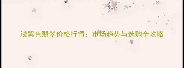 图片 浅紫色翡翠价格行情：市场趋势与选购全攻略