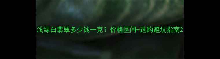浅绿白翡翠多少钱一克价格区间选购避坑指南