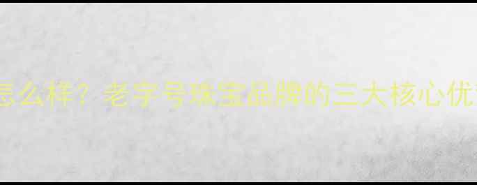 图片 济南国金黄金怎么样？老字号珠宝品牌的三大核心优势与选购指南1