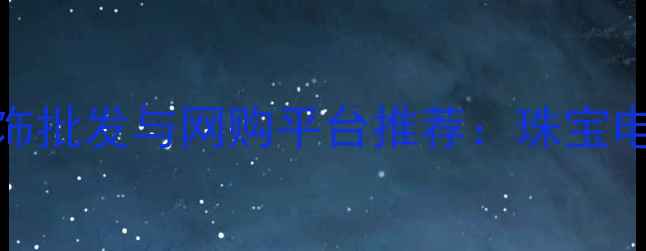 图片 济南定制首饰批发与网购平台推荐：珠宝电商消费指南