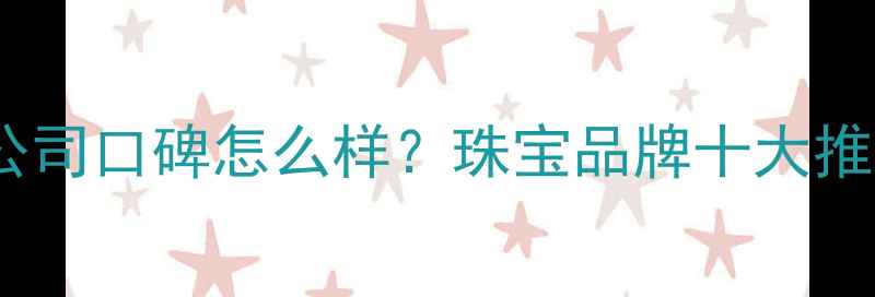 图片 济南福泰珠宝公司口碑怎么样？珠宝品牌十大推荐及选购指南1