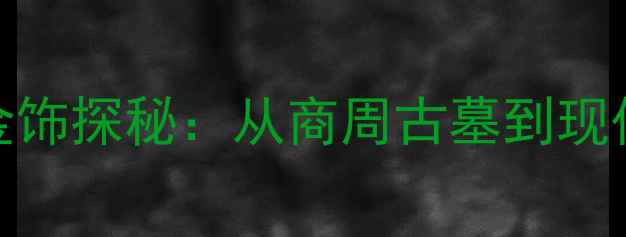 济宁三千年珠宝金饰探秘从商周古墓到现代传承的黄金密码
