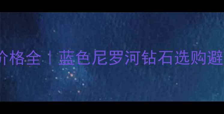 图片 海蓝宝石价格全｜蓝色尼罗河钻石选购避坑指南💎1