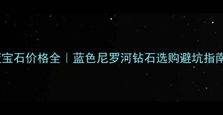 图片 海蓝宝石价格全｜蓝色尼罗河钻石选购避坑指南💎2