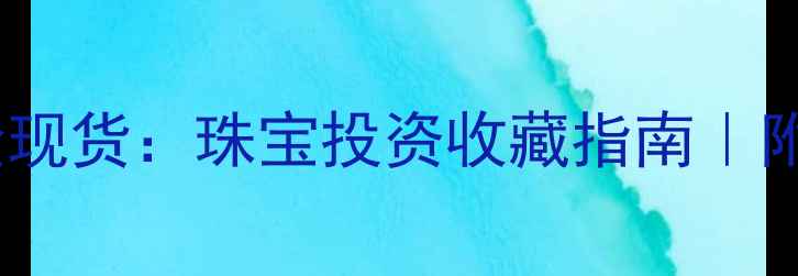 图片 海黄金交易所黄金现货：珠宝投资收藏指南｜附定制保养全攻略2