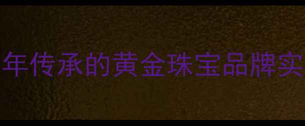 图片 涵江华昌珠宝：30年传承的黄金珠宝品牌实力与热门产品推荐