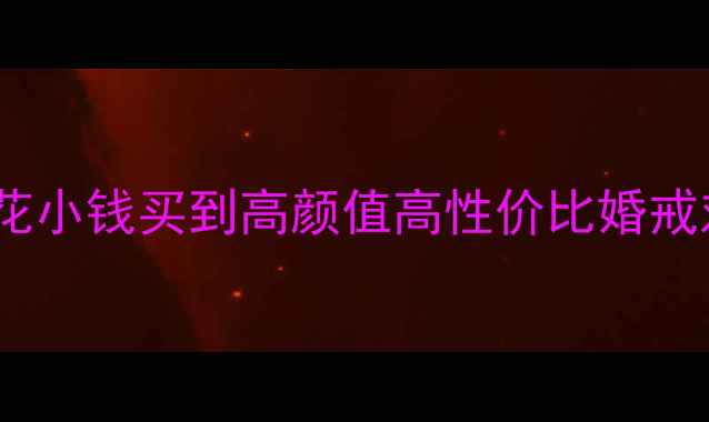 淘宝买戒指避坑指南如何花小钱买到高颜值高性价比婚戒对戒附10款热门款式推荐