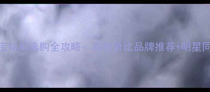 图片 淘宝珠宝钻石选购全攻略：高性价比品牌推荐+明星同款款式