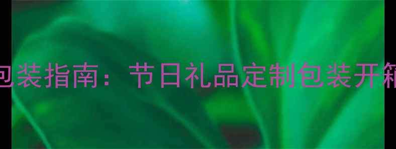 淘宝首饰礼盒包装指南节日礼品定制包装开箱仪式感全攻略