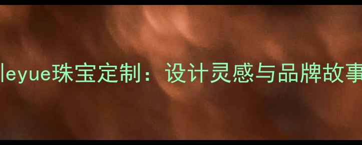 图片 深圳eyue珠宝定制：设计灵感与品牌故事全1