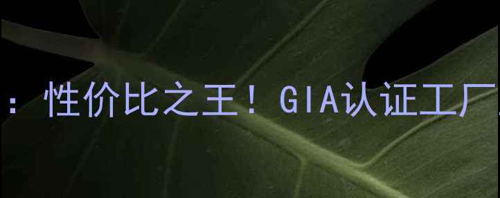 图片 深圳人工培育钻石批发定制：性价比之王！GIA认证工厂直供，引领轻奢珠宝新趋势