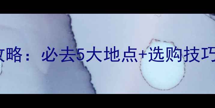 深圳免税珠宝店攻略必去5大地点选购技巧省下千元预算