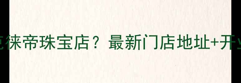 深圳哪里有克徕帝珠宝店最新门店地址开业福利全攻略