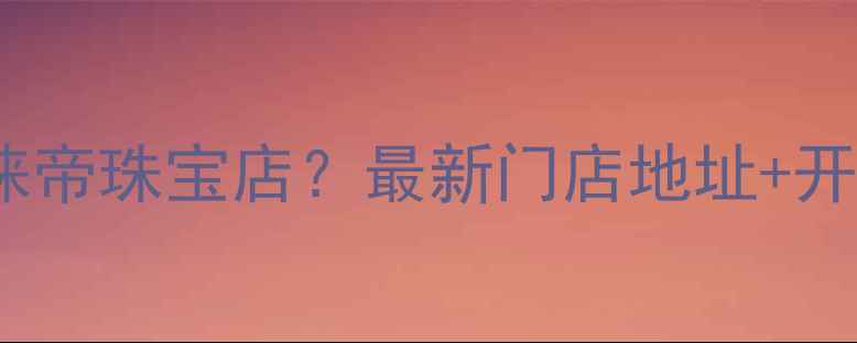 图片 深圳哪里有克徕帝珠宝店？最新门店地址+开业福利全攻略2