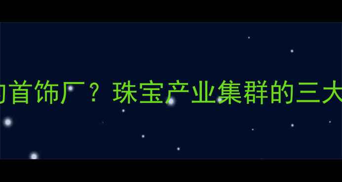图片 深圳哪里能找到最多的首饰厂？珠宝产业集群的三大核心区域及选厂攻略1