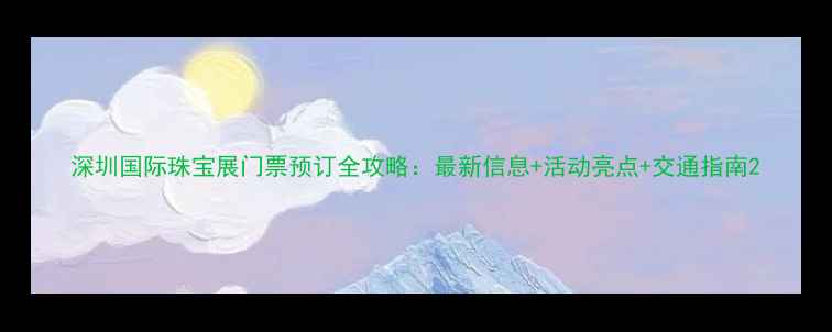 深圳国际珠宝展门票预订全攻略最新信息活动亮点交通指南