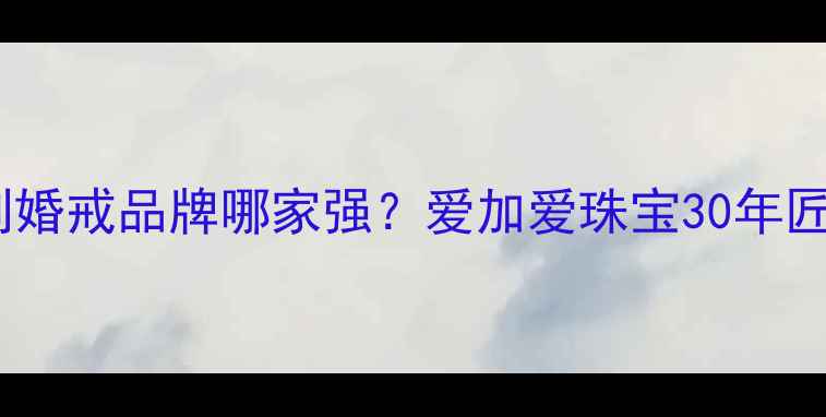 图片 深圳定制婚戒品牌哪家强？爱加爱珠宝30年匠心工艺1