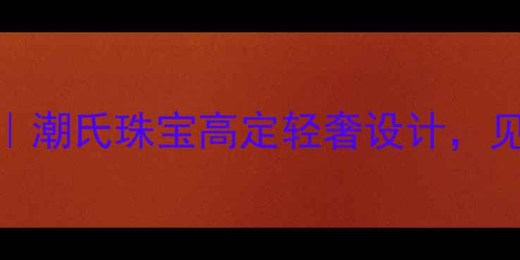 图片 深圳定制婚戒推荐｜潮氏珠宝高定轻奢设计，见证爱情永恒瞬间💍