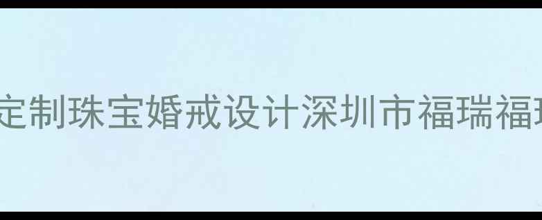 图片 深圳定制珠宝婚戒设计深圳市福瑞福珠宝1