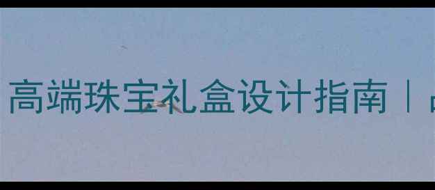 图片 深圳定制首饰包装｜高端珠宝礼盒设计指南｜品牌包装定制全攻略