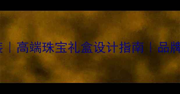 图片 深圳定制首饰包装｜高端珠宝礼盒设计指南｜品牌包装定制全攻略2