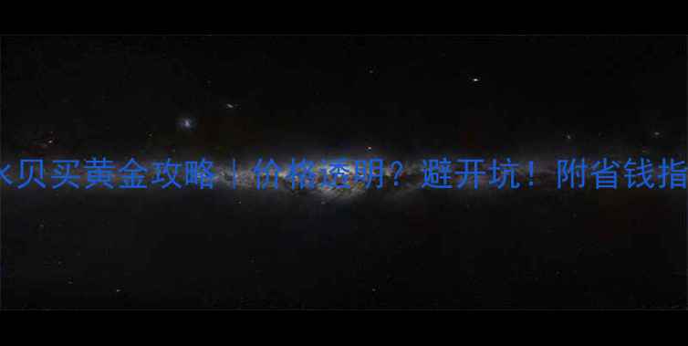 深圳水贝买黄金攻略价格透明避开坑附省钱指南