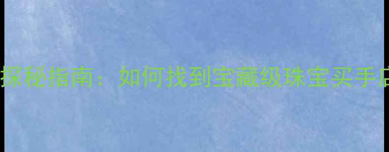 图片 深圳水贝珠宝城探秘指南：如何找到宝藏级珠宝买手店及购物全攻略1