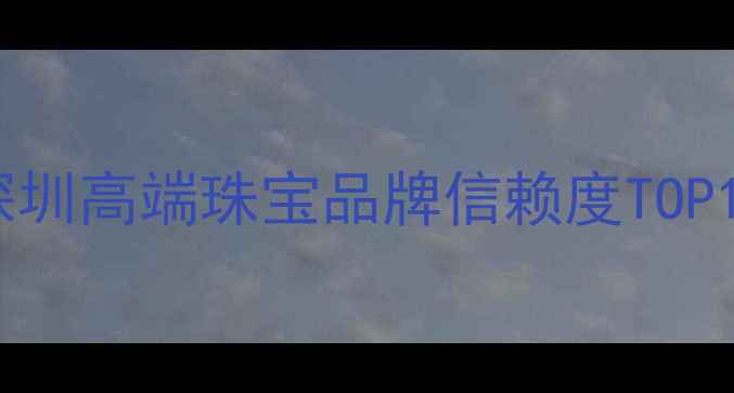 深圳粤豪珠宝定制服务深圳高端珠宝品牌信赖度TOP1024小时咨询热线400--X