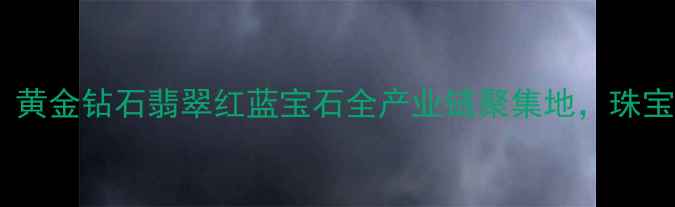 图片 深圳罗湖区万山珠宝园：黄金钻石翡翠红蓝宝石全产业链聚集地，珠宝产业与旅游融合新标杆1