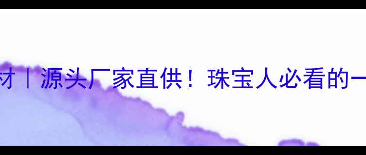 图片 深圳铭生首饰器材｜源头厂家直供！珠宝人必看的一站式采购指南💎