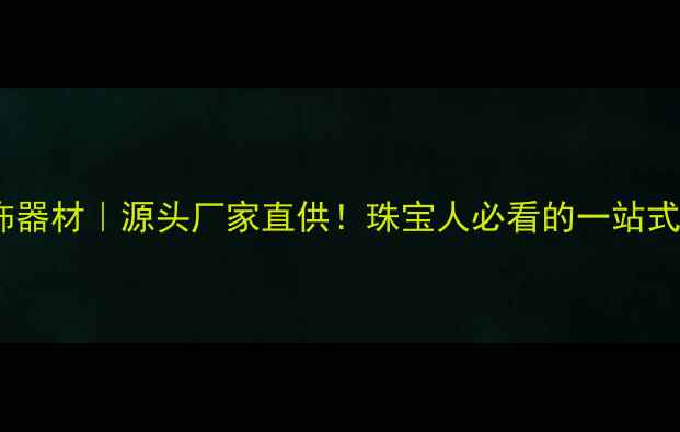 图片 深圳铭生首饰器材｜源头厂家直供！珠宝人必看的一站式采购指南💎1