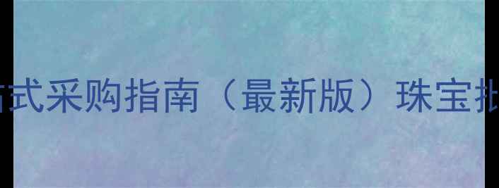 图片 深圳集利珠宝交易中心：一站式采购指南（最新版）珠宝批发行业核心优势与采购技巧1