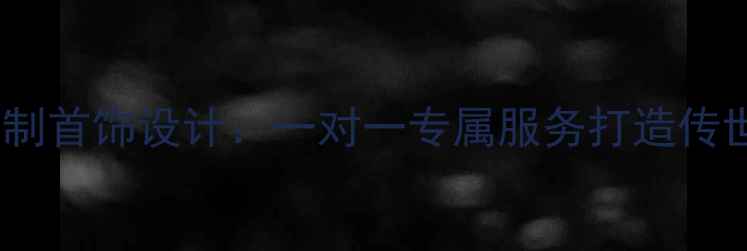 图片 深圳高级定制首饰设计：一对一专属服务打造传世珠宝艺术2