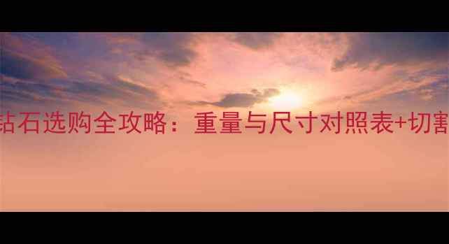 图片 深度梨形钻石选购全攻略：重量与尺寸对照表+切割比例影响