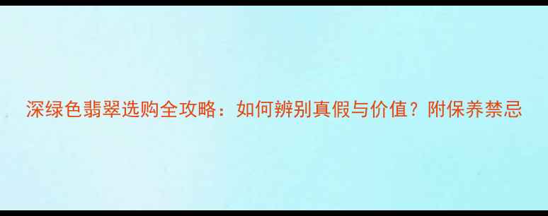 深绿色翡翠选购全攻略如何辨别真假与价值附保养禁忌