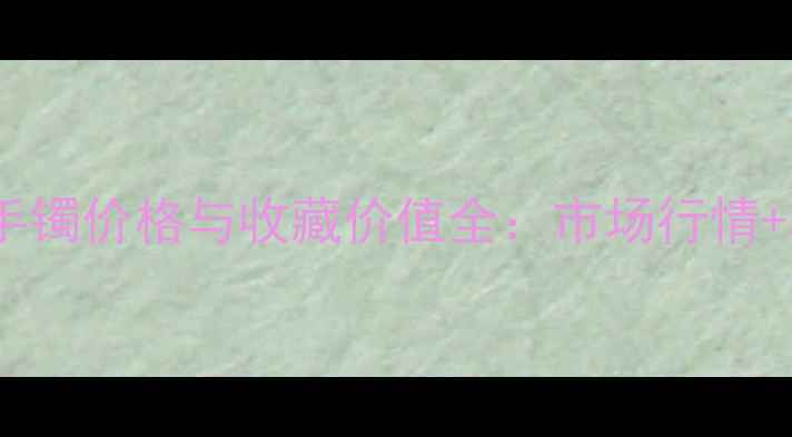 图片 清代满绿翡翠手镯价格与收藏价值全：市场行情+真假鉴别指南2