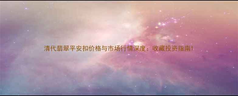 图片 清代翡翠平安扣价格与市场行情深度：收藏投资指南1