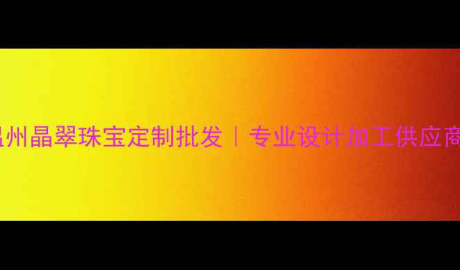 温州晶翠珠宝定制批发专业设计加工供应商