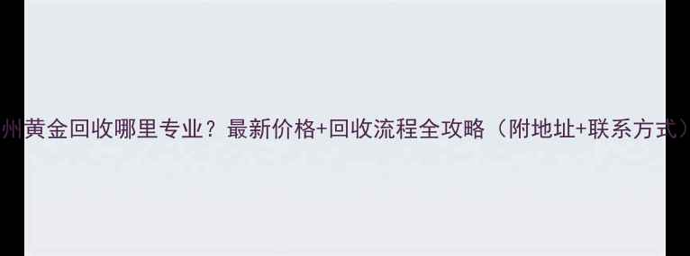 温州黄金回收哪里专业最新价格回收流程全攻略附地址联系方式