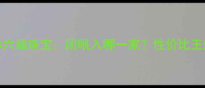 图片 港福珠宝VS六福珠宝：闭眼入哪一家？性价比王炸对比！💎