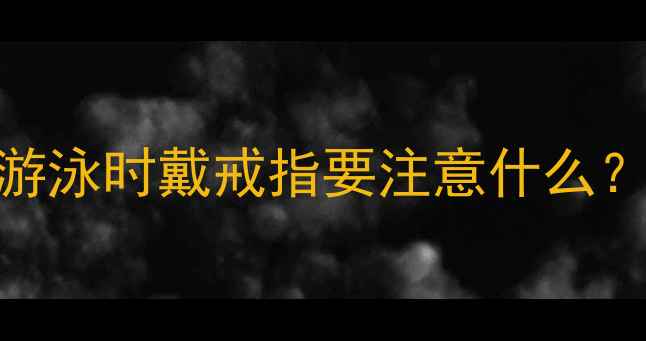 图片 游泳戴戒指的优缺点全游泳时戴戒指要注意什么？这7个要点必须知道！1