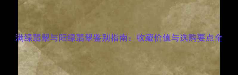 满绿翡翠与阳绿翡翠鉴别指南收藏价值与选购要点全