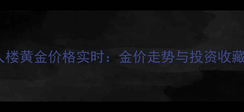 图片 滨州福人楼黄金价格实时：金价走势与投资收藏全指南2