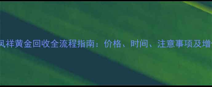 漯河老凤祥黄金回收全流程指南价格时间注意事项及增值技巧