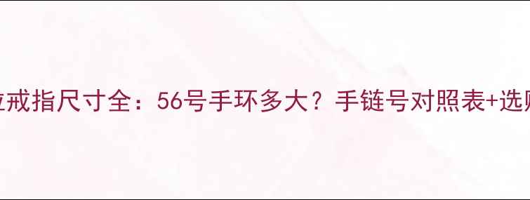 潘多拉戒指尺寸全56号手环多大手链号对照表选购指南