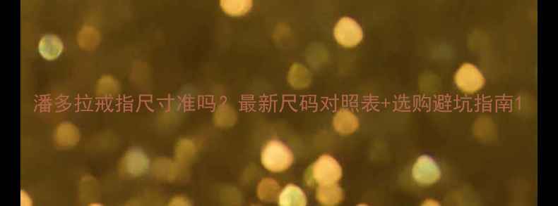 图片 潘多拉戒指尺寸准吗？最新尺码对照表+选购避坑指南1