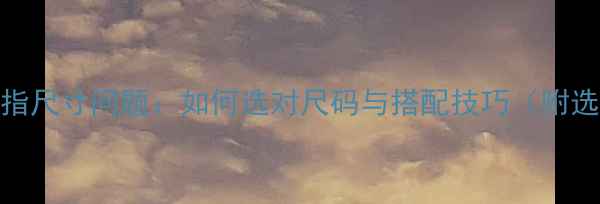 图片 潘多拉戒指尺寸问题：如何选对尺码与搭配技巧（附选购指南）