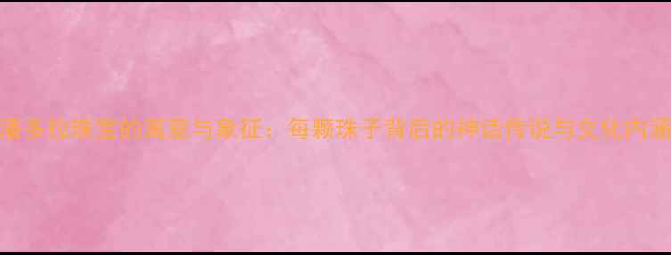 图片 潘多拉珠宝的寓意与象征：每颗珠子背后的神话传说与文化内涵