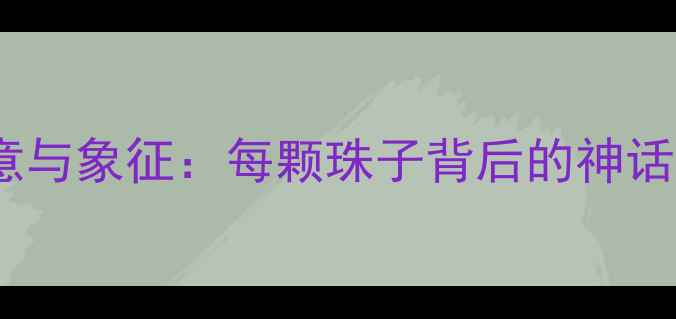 潘多拉珠宝的寓意与象征每颗珠子背后的神话传说与文化内涵